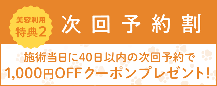 美容利用特典2 次回予約割 施術当日に40日以内の次回予約で1,000円OFFクーポンプレゼント!